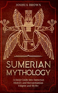 Sumerian Mythology: A Deep Guide into Sumerian History and Mesopotamian Empire and Myths - Hardcover