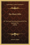 The Black Hills: Or the Last Hunting Ground of the Dakotas V1 (1899) - Hardcover