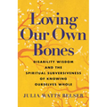 Loving Our Own Bones: Disability Wisdom and the Spiritual Subversiveness of Knowing Ourselves Whole - Hardcover