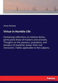 Virtue in Humble Life: Containing reflections on relative duties, particularly those of masters and servants. Thoughts on the passions, prejudices, an - Paperback