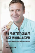 89 Prostate Cancer Juice and Meal Recipes: Fight Cancer, Increase Energy, and Feel Healthier Again - Paperback
