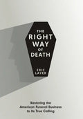 The Right Way of Death: Restoring the American Funeral Business to Its True Calling - Hardcover