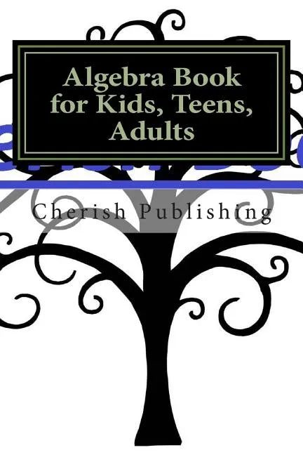 Algebra Book for Kids, Teens, Adults: Algebra book for kids, teens, and adults. Gives you accurate problems and answers. - Paperback