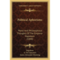 Political Aphorisms: Moral And Philosophical Thoughts Of The Emperor Napoleon (1848) - Paperback