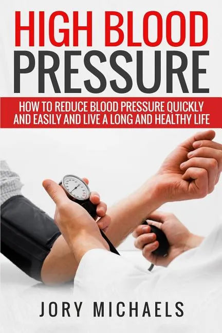 High Blood Pressure: How to reduce blood pressure quickly and easily, and live a long and healthy life - Paperback