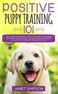 Positive Puppy Training 101: The Ultimate Practical Guide to Raising an Amazing and Happy Dog Without Causing Your Dog Stress or Harm With Modern T - Paperback