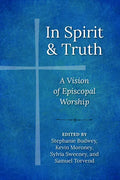 In Spirit and Truth: A Vision of Episcopal Worship - Paperback