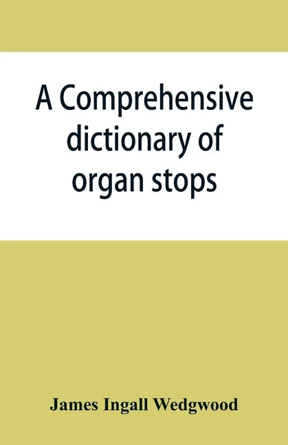 A comprehensive dictionary of organ stops: English and foreign, ancient and modern, practical, theoretical, historical, aesthetic, etymological, phone - Paperback