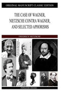 The Case of Wagner, Nietzsche Contra Wagner, and Selected Aphorisms - Paperback