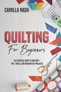 Quilting for Beginners: An Essential Guide to Quilting + Tips, Tricks, and Amazing DIY Projects - Paperback