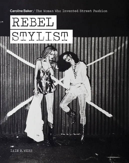 Rebel Stylist: Caroline Baker - The Woman Who Invented Street Fashion - Paperback