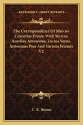 The Correspondence of Marcus Cornelius Fronto with Marcus Aurelius Antoninus, Lucius Verus, Antoninus Pius and Various Friends V2 - Paperback