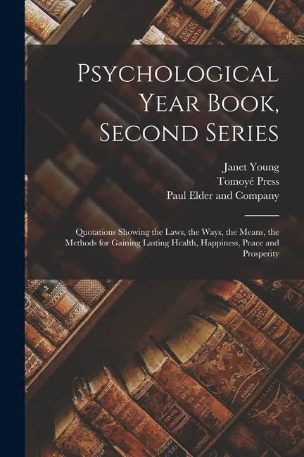 Psychological Year Book, Second Series; Quotations Showing the Laws, the Ways, the Means, the Methods for Gaining Lasting Health, Happiness, Peace and - Paperback