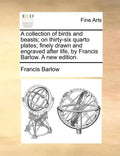 A Collection of Birds and Beasts; On Thirty-Six Quarto Plates; Finely Drawn and Engraved After Life, by Francis Barlow. a New Edition. - Paperback