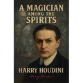 A Magician Among the Spirits - The World's Greatest Showman Exposes the Tricks of Spiritualists & Mediums - Paperback