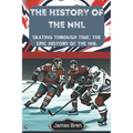 The History of the NHL: Skating Through Time: The Epic History of the NHL - Paperback