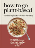 Deliciously Ella: How to Go Plant Based: A Definitive Guide for You and Your Family - Hardcover