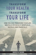 Transform Your Health... Transform Your Life: How you can TRANSFORM your life mentally, physically, spiritually, socially, and financially - Paperback