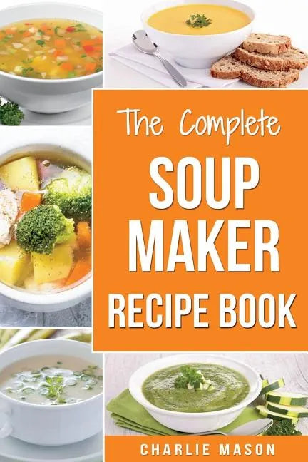 Soup Maker Recipe Book: Soup Recipe Book Soup Maker Cookbook Soup Maker Made Easy Soup Maker Cook Books Soup Maker Recipes: Soup Maker Cookery - Paperback