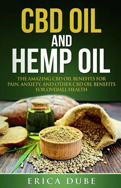 CBD Oil and Hemp Oil The Amazing CBD Oil Benefits for Pain, Anxiety, and Other CBD Oil Benefits for Overall Health - Paperback