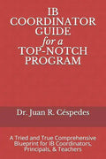 IB COORDINATOR GUIDE for a TOP-NOTCH PROGRAM: A Tried and True Comprehensive Blueprint for IB Coordinators, Principals, & Teachers - Paperback