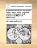 A Treatise of Maritim Surveying, in Two Parts: With a Prefatory Essay on Draughts and Surveys. by Murdoch MacKenzie, ... - Paperback