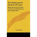 The Mathematical Analysis of Logic: Being an Essay Towards a Calculus of Deductive Reasoning (1847) - Hardcover
