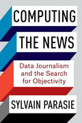 Computing the News: Data Journalism and the Search for Objectivity - Paperback
