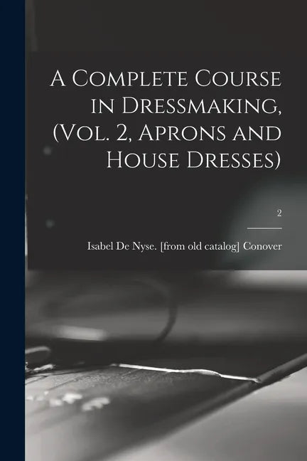 A Complete Course in Dressmaking, (Vol. 2, Aprons and House Dresses); 2 - Paperback