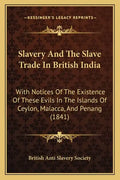 Slavery And The Slave Trade In British India: With Notices Of The Existence Of These Evils In The Islands Of Ceylon, Malacca, And Penang (1841) - Paperback
