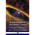 A Wanderer in the Spirit Lands: The Spiritualist Classic - Describing Life After Death, and the Journey of a Soul in the Afterlife - Paperback