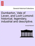 Dumbarton, Vale of Leven, and Loch Lomond: Historical, Legendary, Industrial and Descriptive. - Paperback