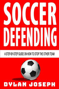 Soccer Defending: A Step-by-Step Guide on How to Stop the Other Team - Paperback