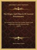 The Origin and Objects of Ancient Freemasonry: Its Introduction Into the United States, and Legitimacy Among Colored Men (1853) - Hardcover