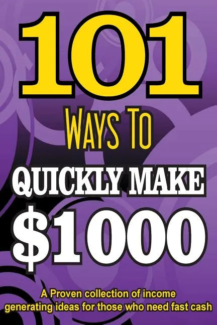 101 Ways To Make $1000 Quickly - A Proven collection of income generating ideas - Paperback
