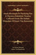 Aesch Mezareph or Purifying Fire a Chymico-Kabalistic Treatise Collected from the Kabala Denudata of Knorr Von Rosenroth - Hardcover