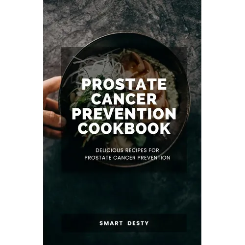 Prostate Cancer Prevention Cookbook: Delicious Recipes for Prostate Cancer Prevention - Paperback