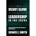 The Velvet Glove of Leadership in the 2020s: Leadership Principles That Don't Change in a Changing World - Paperback