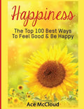 Happiness: The Top 100 Best Ways To Feel Good & Be Happy - Hardcover