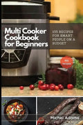 Multi-Cooker Cookbook for Beginners: 155 Multi Cooker Recipes for Smart People on a Budget - Paperback