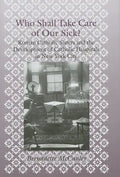 Who Shall Take Care of Our Sick?: Roman Catholic Sisters and the Development of Catholic Hospitals in New York City - Hardcover