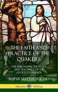 The Faith and Practice of the Quakers: The Philosophy, Theology and Teachings of the Society of Friends (Hardcover) - Hardcover