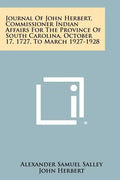 Journal Of John Herbert, Commissioner Indian Affairs For The Province Of South Carolina, October 17, 1727, To March 1927-1928 - Paperback