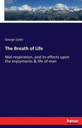 The Breath of Life: Mal-respiration, and its effects upon the enjoyments & life of man - Paperback