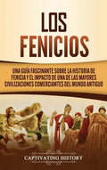 Los Fenicios: Una Guía Fascinante sobre la Historia de Fenicia y el Impacto de una de las Mayores Civilizaciones Comerciantes del Mundo Antiguo - Hardcover