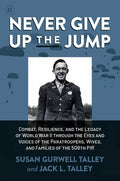 Never Give Up the Jump: Combat, Resilience, and the Legacy of World War II Through the Eyes and Voices of the Paratroopers, Wives, and Families of the - Hardcover