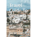 Travel Guide To Granada 2023: Discover the Hidden Gems of Granada: Your Ultimate Travel Guide - Paperback