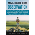 Mastering the Art of Observation: Timeless Principles for Effortlessly Crystallizing Every Single Potential Within and Around You - Paperback