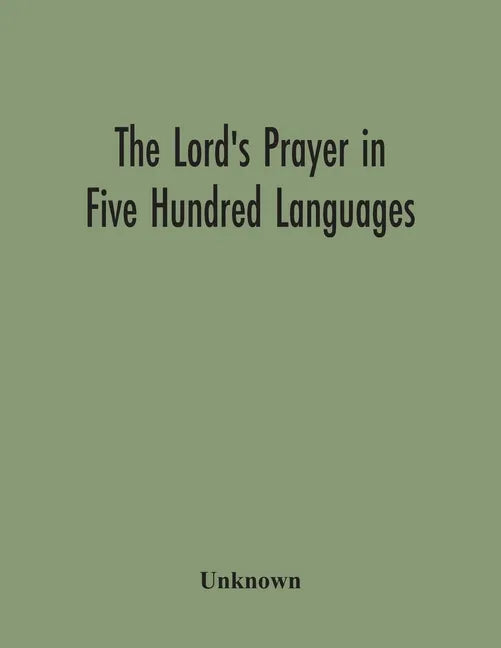 The Lord'S Prayer In Five Hundred Languages: Comprising The Leading Comprising The Leading Languages And Their Principal Dialects Throughout The World - Paperback