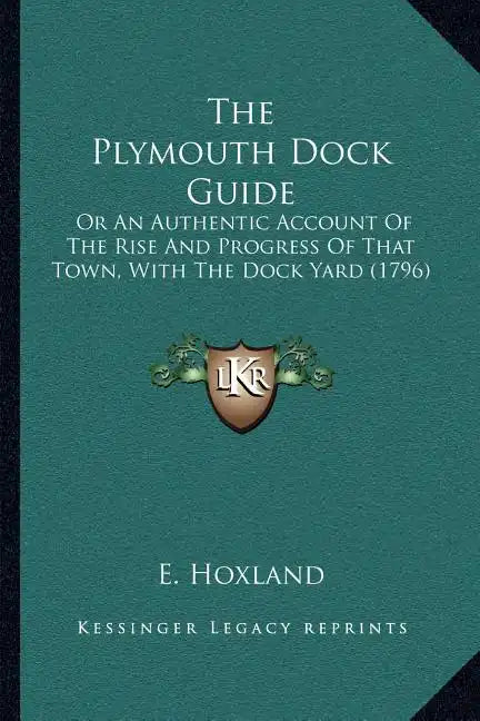 The Plymouth Dock Guide: Or An Authentic Account Of The Rise And Progress Of That Town, With The Dock Yard (1796) - Paperback